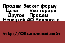 Продам баскет форму › Цена ­ 1 - Все города Другое » Продам   . Ненецкий АО,Волонга д.